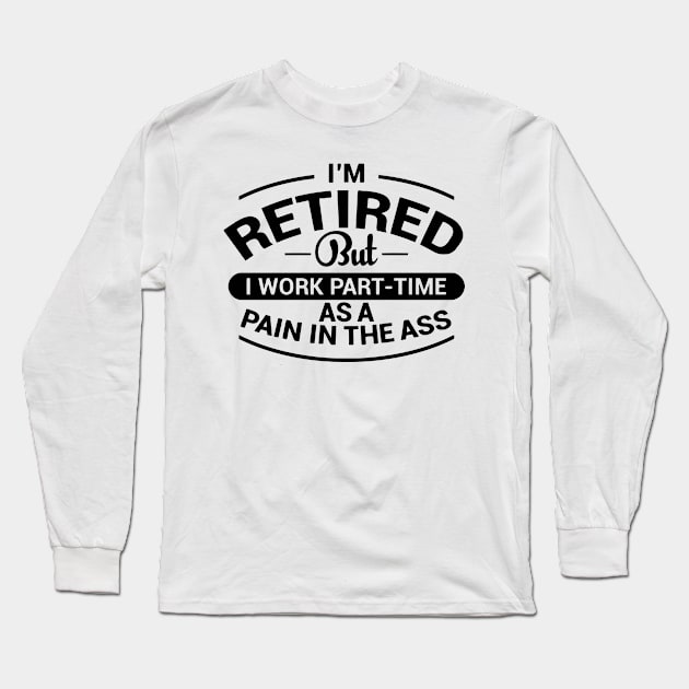 I'm Retired But I Work Part-Time As a Pain Long Sleeve T-Shirt by the kratingdaeng